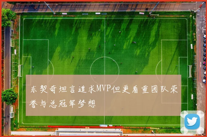 东契奇坦言追求MVP但更看重团队荣誉与总冠军梦想