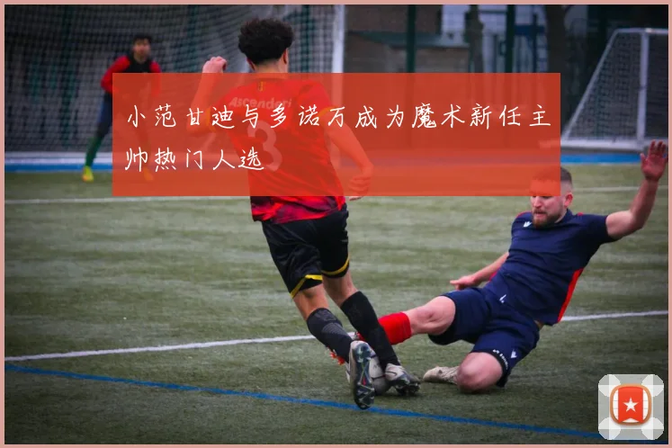 小范甘迪与多诺万成为魔术新任主帅热门人选