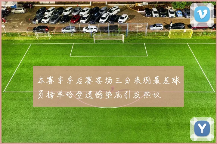 本赛季季后赛客场三分表现最差球员榜单哈登遗憾垫底引发热议