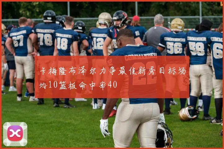 卡梅隆布泽尔力争最佳新秀目标场均10篮板命中率40