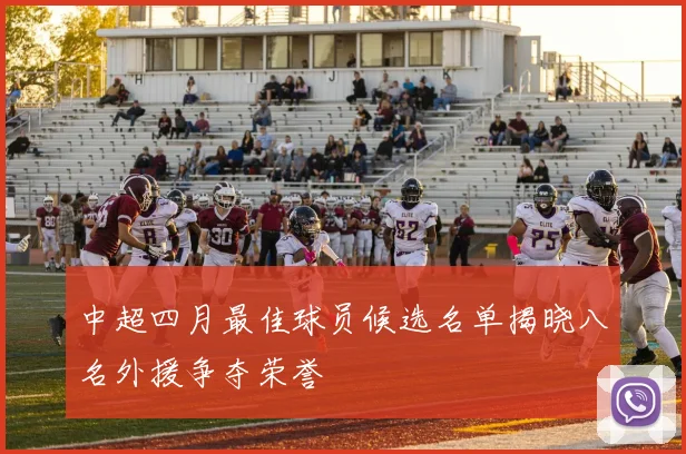 中超四月最佳球员候选名单揭晓八名外援争夺荣誉