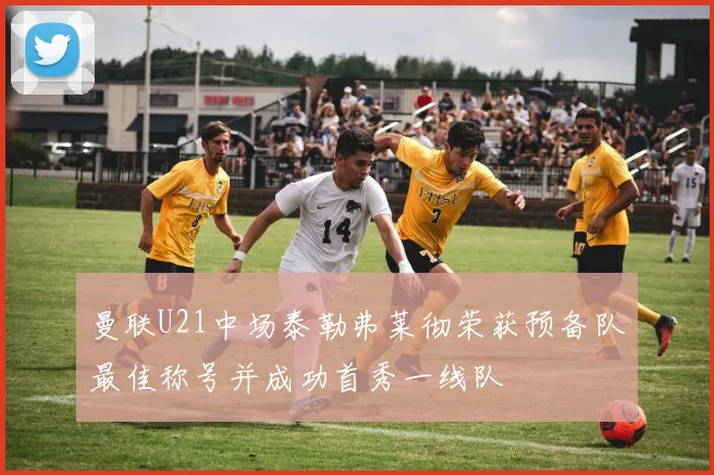 曼联U21中场泰勒弗莱彻荣获预备队最佳称号并成功首秀一线队