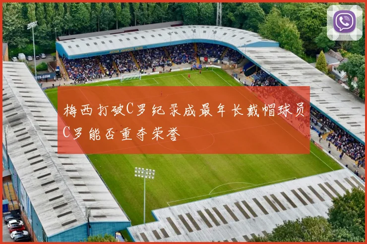 梅西打破C罗纪录成最年长戴帽球员C罗能否重夺荣誉