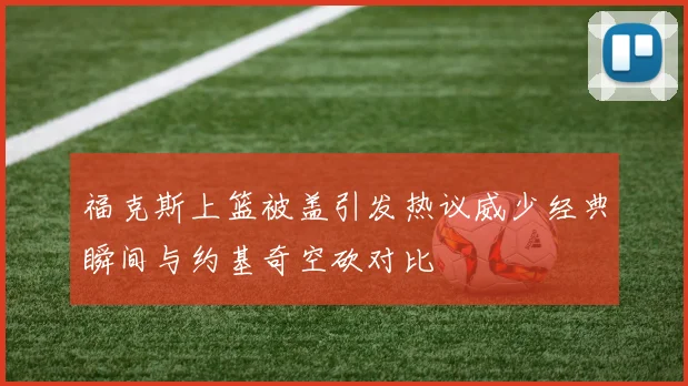 福克斯上篮被盖引发热议威少经典瞬间与约基奇空砍对比