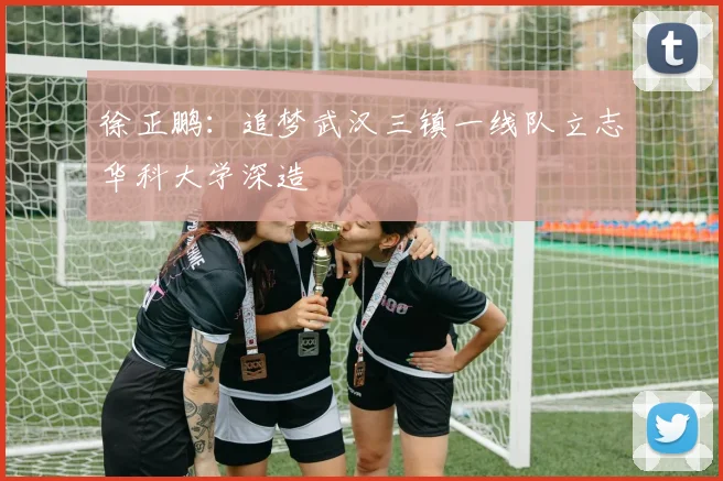 徐正鹏：追梦武汉三镇一线队立志华科大学深造