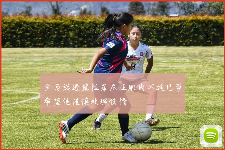 罗马诺透露拉菲尼亚肌肉不适巴萨希望他谨慎处理伤情