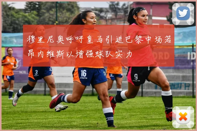 穆里尼奥呼吁皇马引进巴黎中场若昂内维斯以增强球队实力