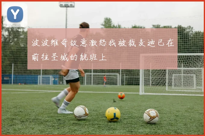 波波维奇故意激怒我被裁麦迪已在前往圣城的航班上
